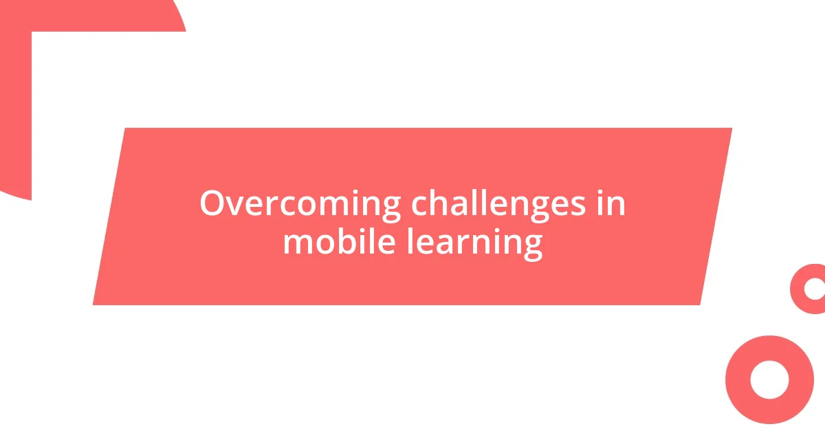 Overcoming challenges in mobile learning