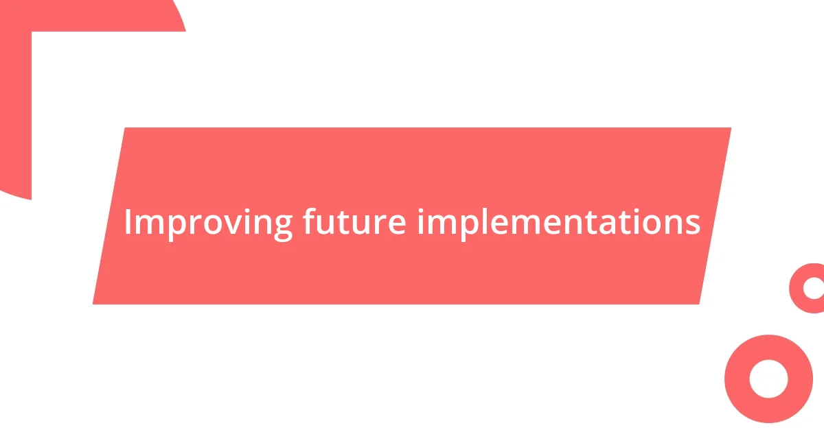 Improving future implementations